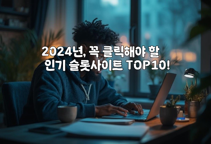 2024년, 꼭 클릭해야 할 인기 슬롯사이트 TOP10!