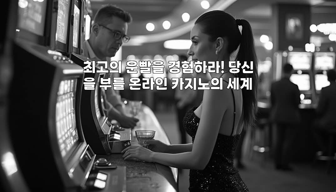 최고의 운빨을 경험하라! 당신을 부를 온라인 카지노의 세계