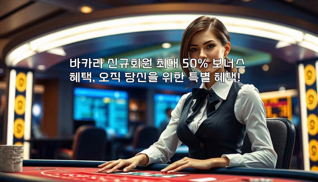 바카라 신규회원 최대 50% 보너스 혜택, 오직 당신을 위한 특별 혜택!